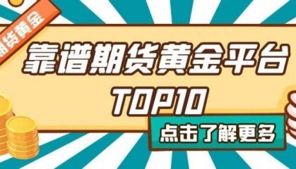 靠谱期货黄金平台TOP10：手续费透明+安全交易全攻略