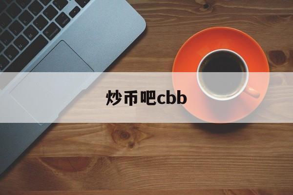 炒币吧cbb(炒币平台合法的吗) 炒币吧cbb(炒币平台合法的吗)
